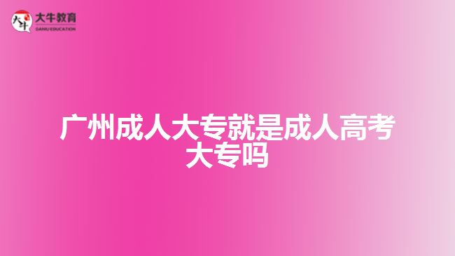 广州成人大专就是成人高考大专吗