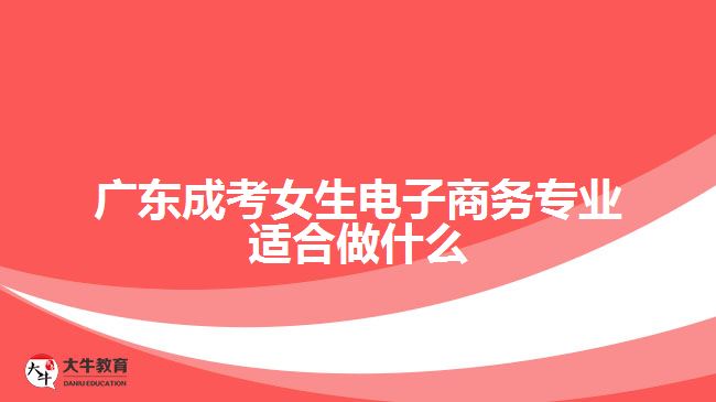 广东成考女生电子商务专业适合做什么