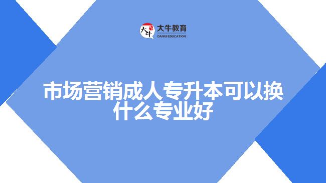 市场营销成人专升本可以换什么专业好