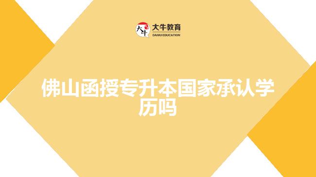 佛山函授专升本国家承认学历吗