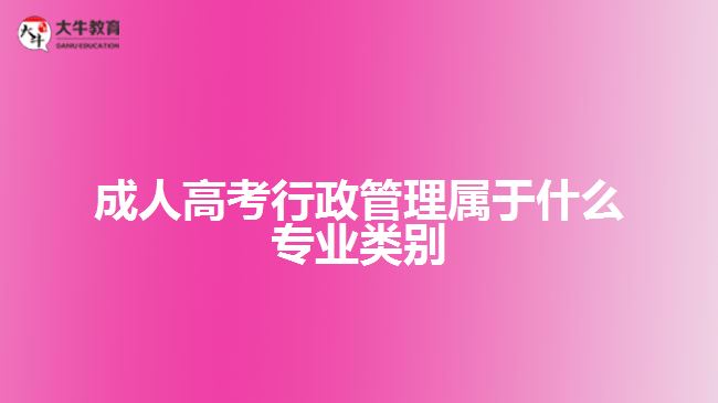 成人高考行政管理属于什么专业类别