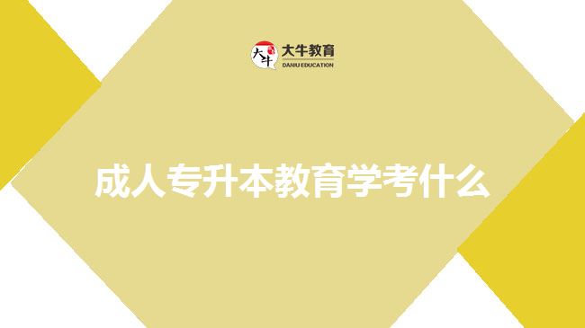 成人专升本教育学考什么