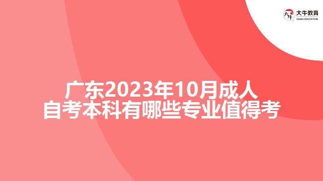 广东2023年10月成人自考本科有哪些专业值得考