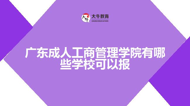 广东成人工商管理学院有哪些学校可以报