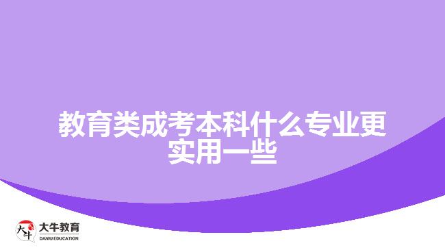 教育类成考本科什么专业更实用一些