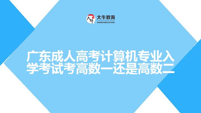 广东成人高考计算机专业入学考试考高数一还是高数二
