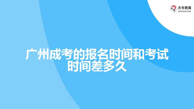 广州成考的报名时间和考试时间差多久