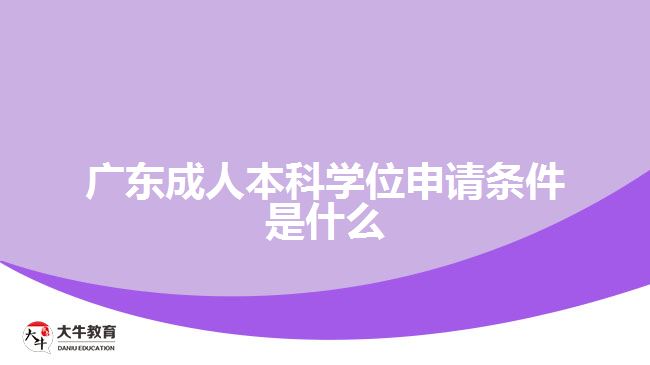 广东成人本科学位申请条件是什么