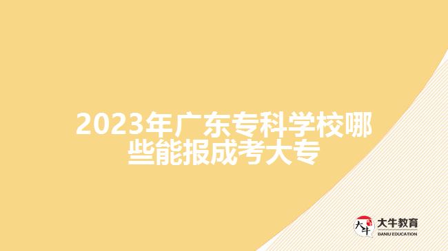 2023年广东专科学校哪些能报成考大专