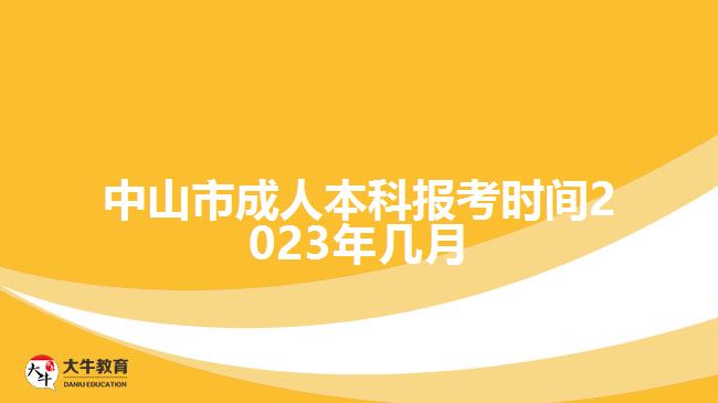 中山市成人本科报考时间2023年几月