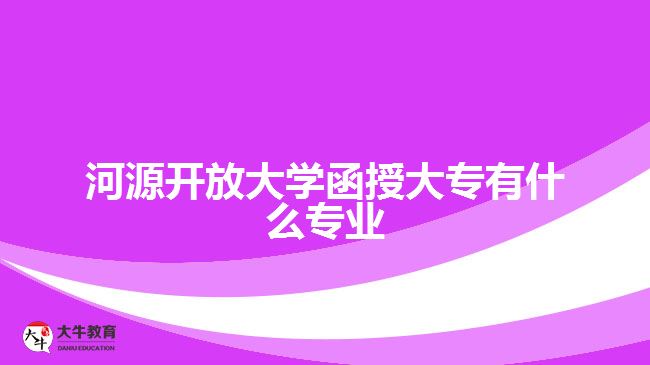河源开放大学函授大专有什么专业