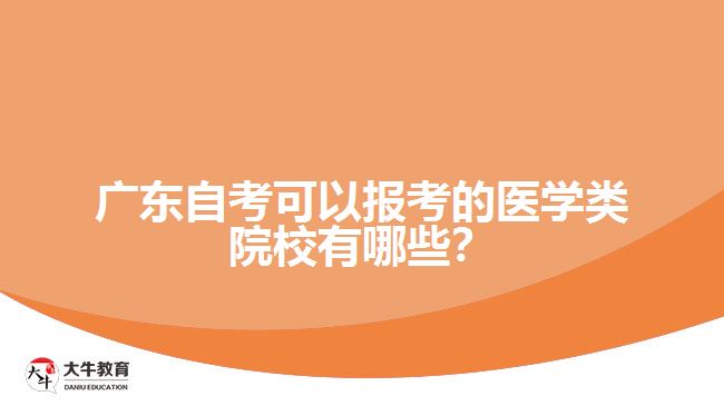 广东自考可以报考的医学类院校有哪些？