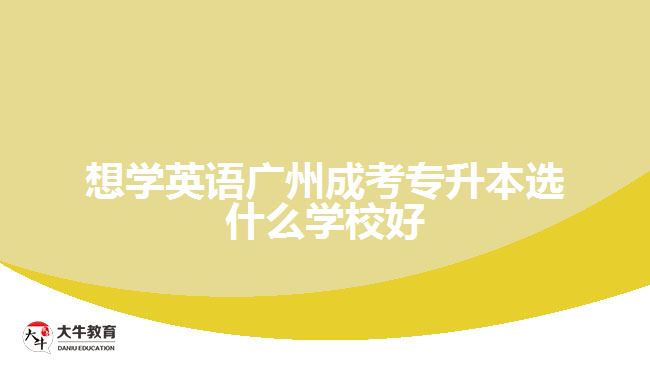 想学英语广州成考专升本选什么学校好