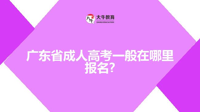 广东省成人高考一般在哪里报名?