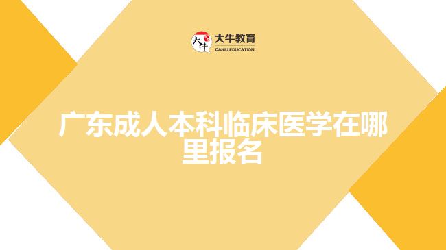 广东成人本科临床医学在哪里报名