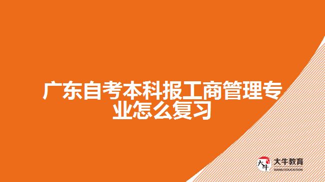 广东自考本科报工商管理专业怎么复习