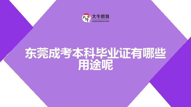 东莞成考本科毕业证有哪些用途呢