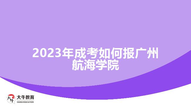 2023年成考如何报广州航海学院