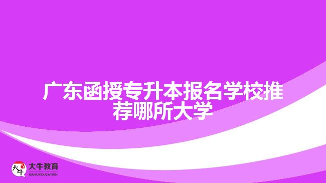 广东函授专升本报名学校推荐哪所大学