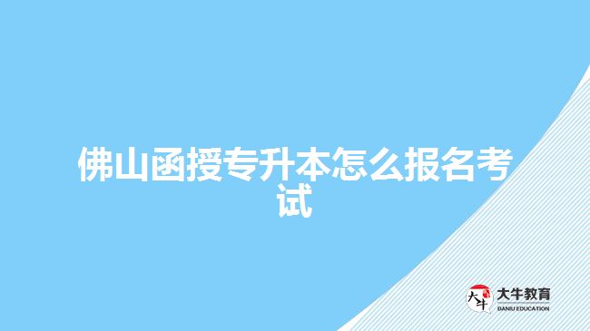 佛山函授专升本怎么报名考试