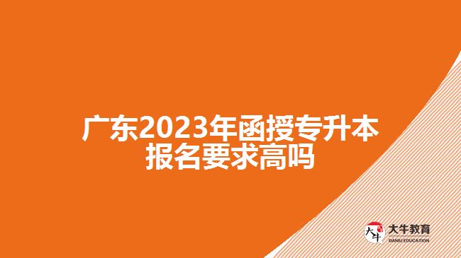 广东2023年函授专升本报名要求高吗
