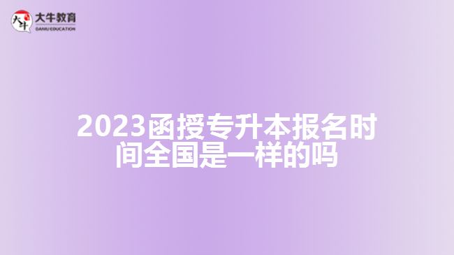 2023函授专升本报名时间全国是一样的吗