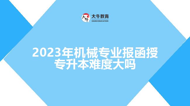 2023年机械专业报函授专升本难度大吗