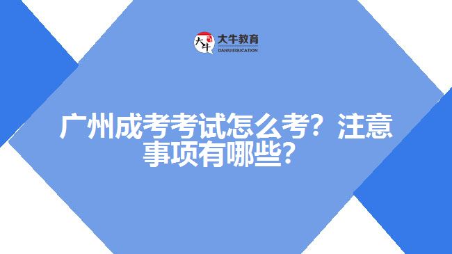 广州成考考试怎么考？注意事项有哪些？