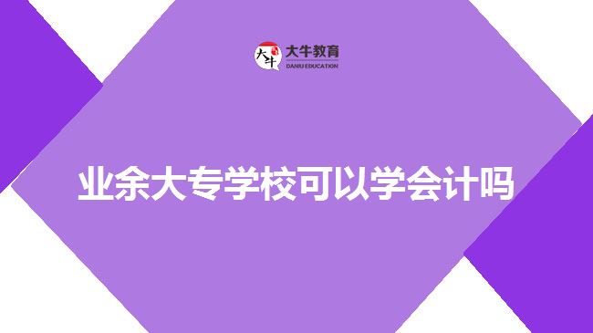 业余大专学校可以学会计吗