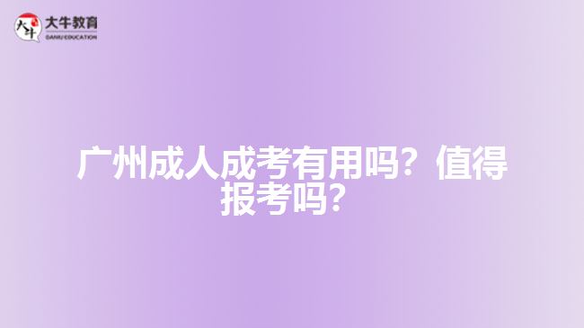 广州成人成考有用吗？值得报考吗？