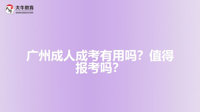 广州成人成考有用吗？值得报考吗？