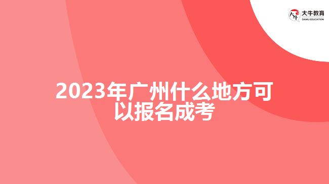 2023年广州什么地方可以报名成考