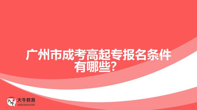 广州市成考高起专报名条件有哪些？