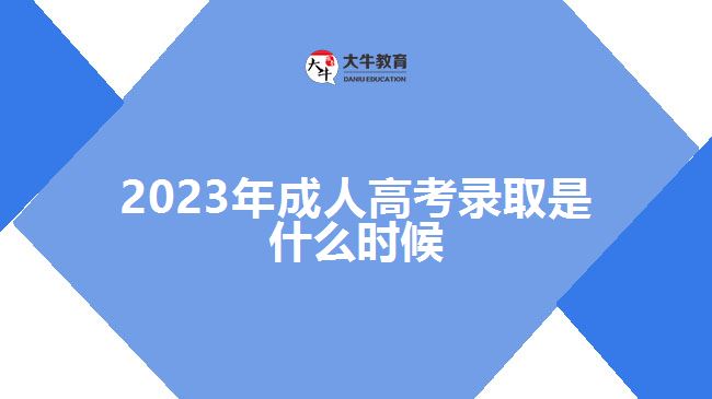 2023年成人高考录取是什么时候