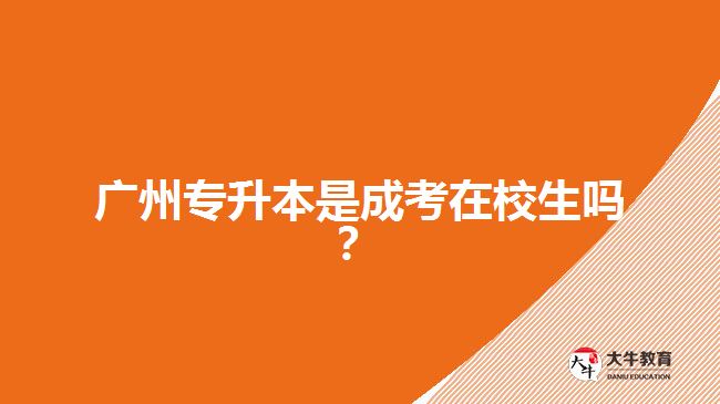 广州专升本是成考在校生吗？