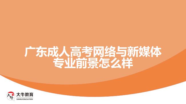 广东成人高考网络与新媒体专业前景怎么样