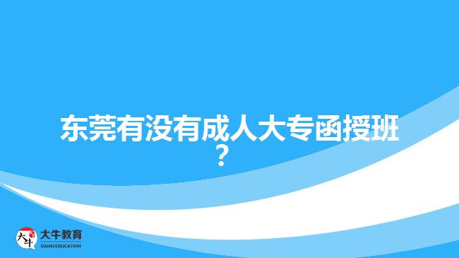 东莞有没有成人大专函授班？