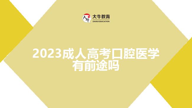 2023成人高考口腔医学有前途吗