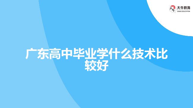 广东高中毕业学什么技术比较好