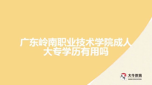 广东岭南职业技术学院成人大专学历有用吗