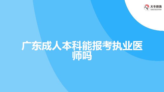 广东成人本科能报考执业医师吗