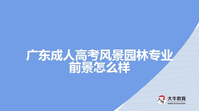 广东成人高考风景园林专业前景怎么样