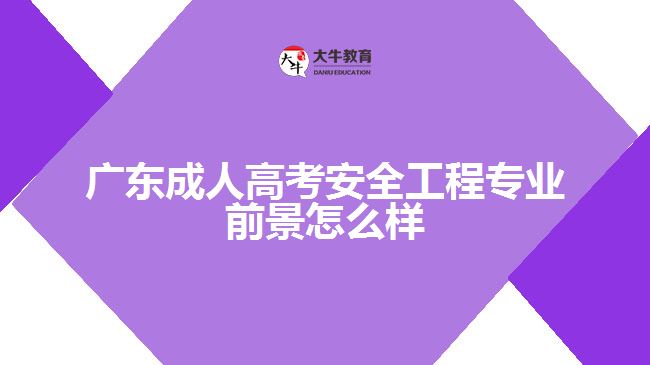 广东成人高考安全工程专业前景怎么样