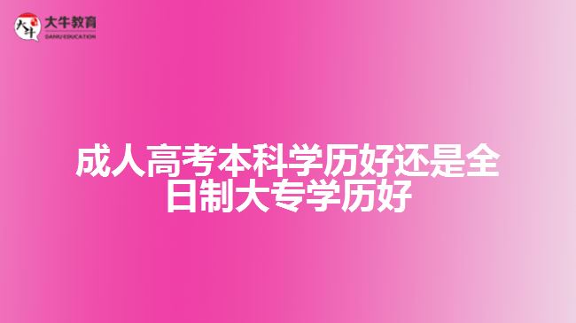 成人高考本科学历好还是全日制大专学历好