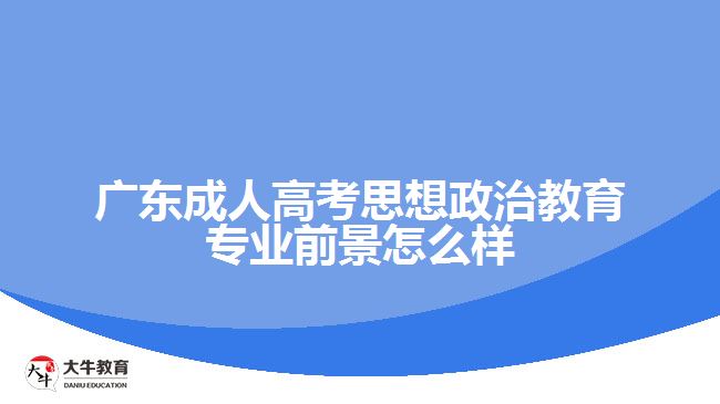 广东成人高考思想政治教育专业前景怎么样