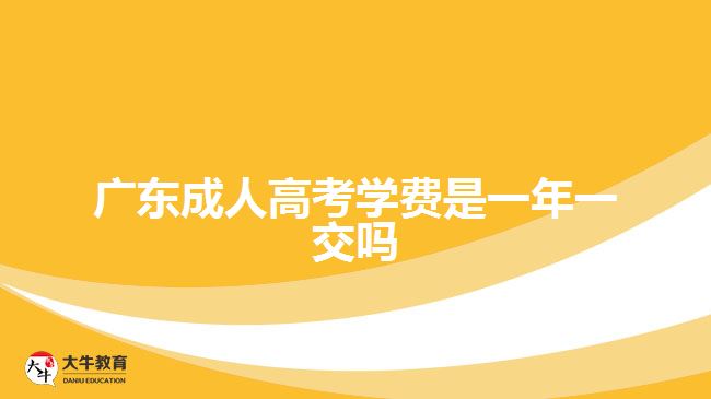 广东成人高考学费是一年一交吗