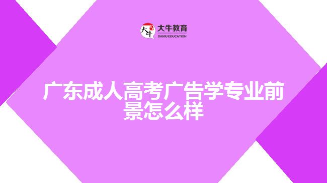 广东成人高考广告学专业前景怎么样