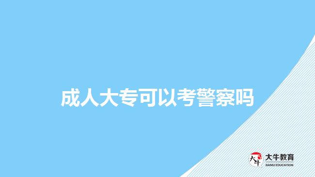 成人大专可以考警察吗