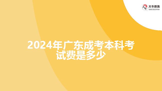 2024年广东成考本科考试费是多少