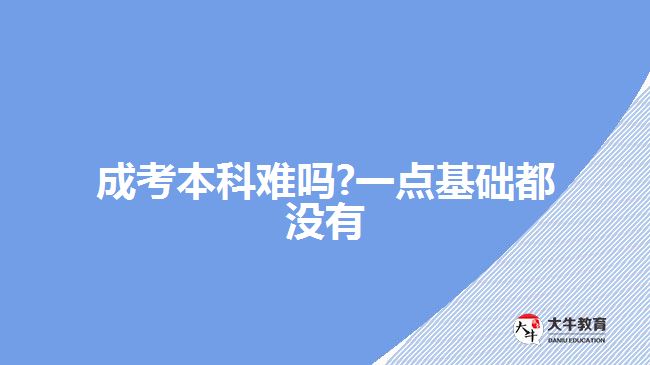 成考本科难吗?一点基础都没有